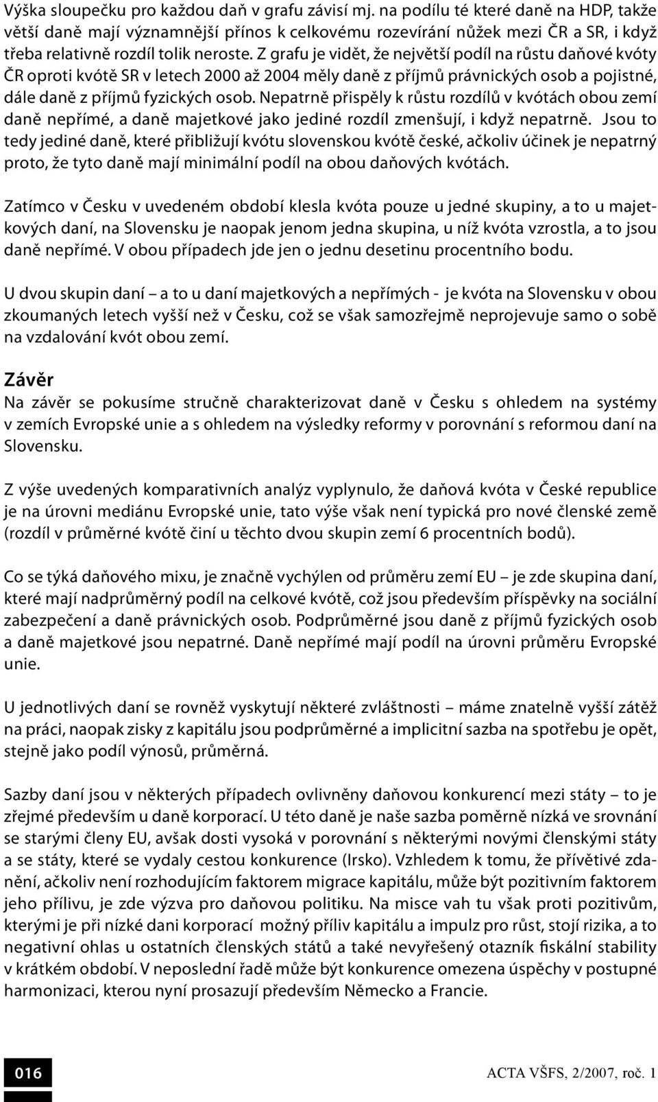 Z grafu je vidět, že největší podíl na růstu daňové kvóty ČR oproti kvótě SR v letech 2000 až 2004 měly daně z příjmů právnických osob a pojistné, dále daně z příjmů fyzických osob.