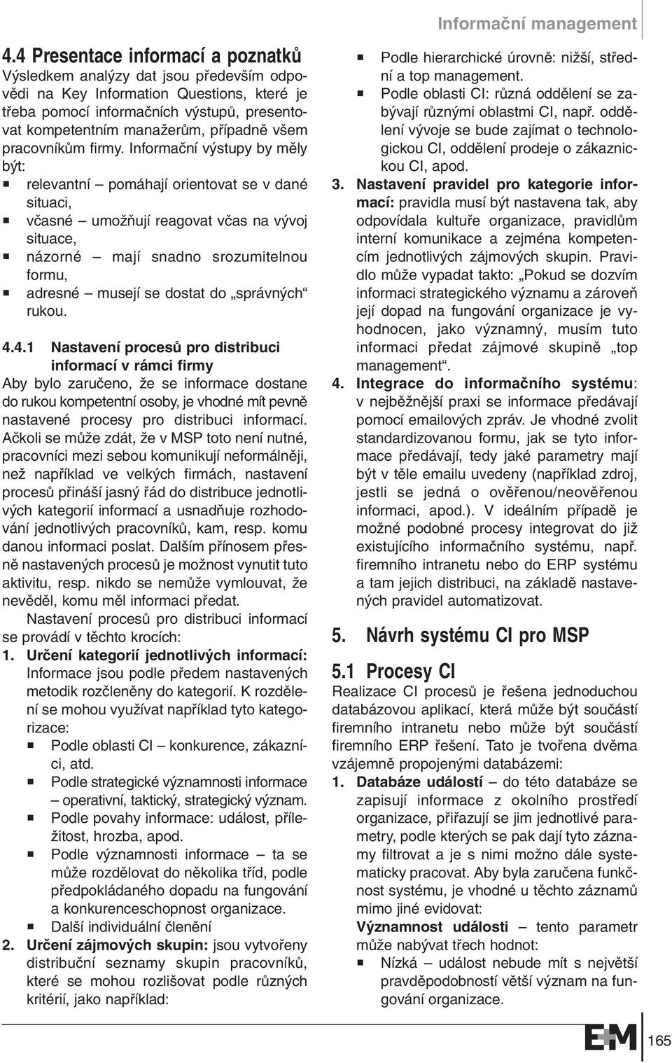 Informaãní v stupy by mûly b t: relevantní pomáhají orientovat se v dané situaci, vãasné umoïàují reagovat vãas na v voj situace, názorné mají snadno srozumitelnou formu, adresné musejí se dostat do