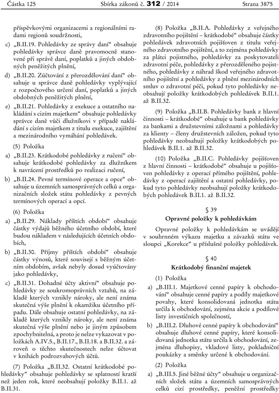 Zúčtování z přerozdělování daní obsahuje u správce daně pohledávky vyplývající z rozpočtového určení daní, poplatků a jiných obdobných peněžitých plnění, e) B.II.21.