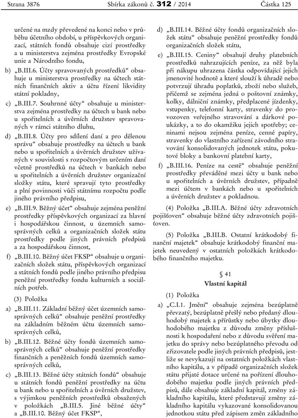 Evropské unie a Národního fondu, b) B.III.6. Účty spravovaných prostředků obsahuje u ministerstva prostředky na účtech státních finančních aktiv a účtu řízení likvidity státní pokladny, c) B.III.7.