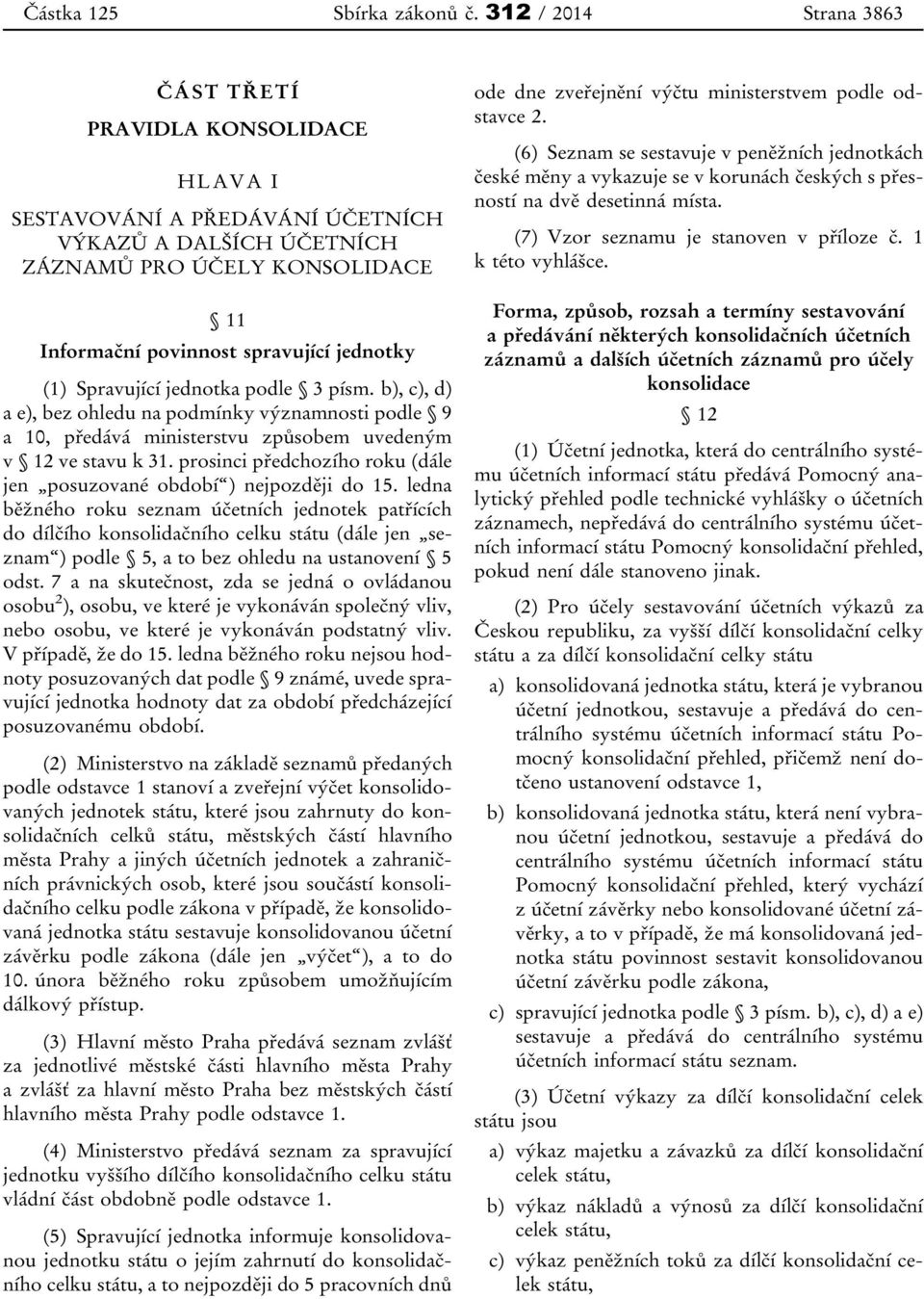 Spravující jednotka podle 3 písm. b), c), d) a e), bez ohledu na podmínky významnosti podle 9 a 10, předává ministerstvu způsobem uvedeným v 12 ve stavu k 31.