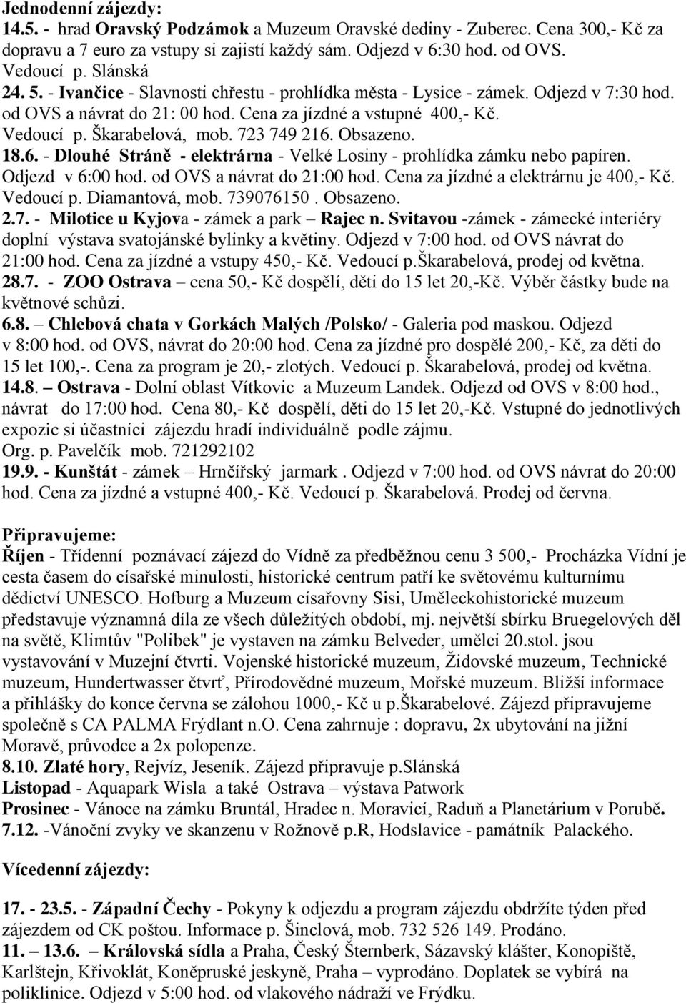 Obsazeno. 18.6. - Dlouhé Stráně - elektrárna - Velké Losiny - prohlídka zámku nebo papíren. Odjezd v 6:00 hod. od OVS a návrat do 21:00 hod. Cena za jízdné a elektrárnu je 400,- Kč. Vedoucí p.