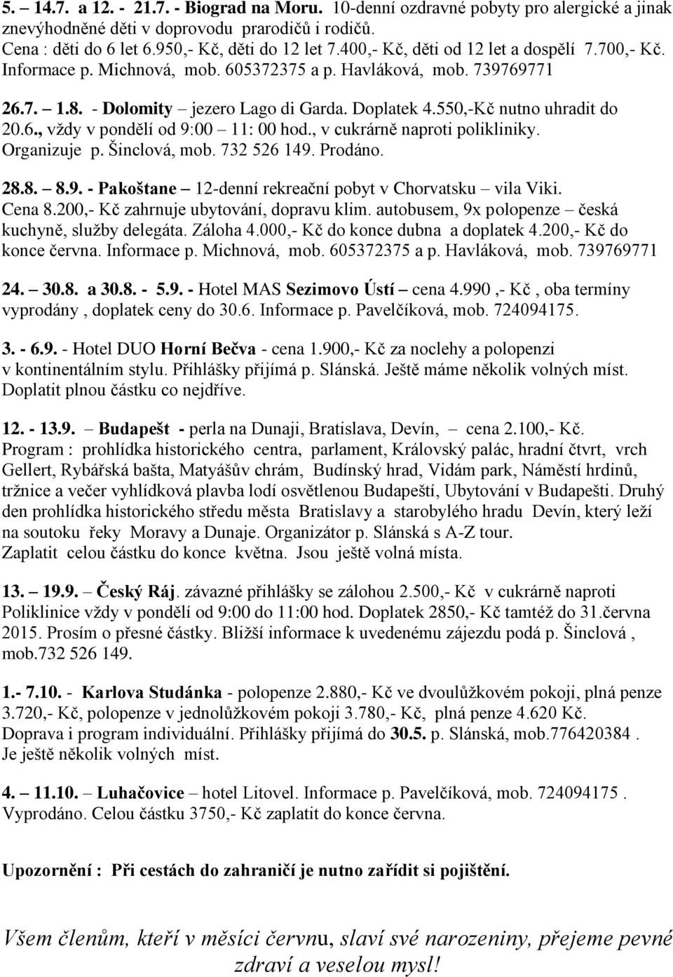 6., vždy v pondělí od 9:00 11: 00 hod., v cukrárně naproti polikliniky. Organizuje p. Šinclová, mob. 732 526 149. Prodáno. 28.8. 8.9. - Pakoštane 12-denní rekreační pobyt v Chorvatsku vila Viki.