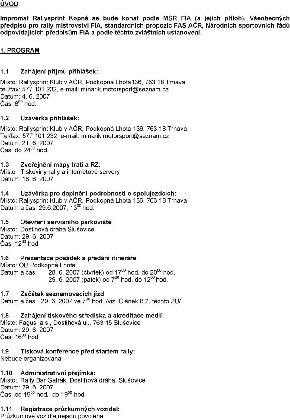 motorsport@seznam.cz Datum: 4. 6. 2007 Čas: 8 00 hod. 1.2 Uzávěrka přihlášek: Místo: Rallysprint Klub v AČR, Podkopná Lhota 136, 763 18 Trnava Tel/fax: 577 101 232, e-mail: minarik.motorsport@seznam.cz Datum: 21.