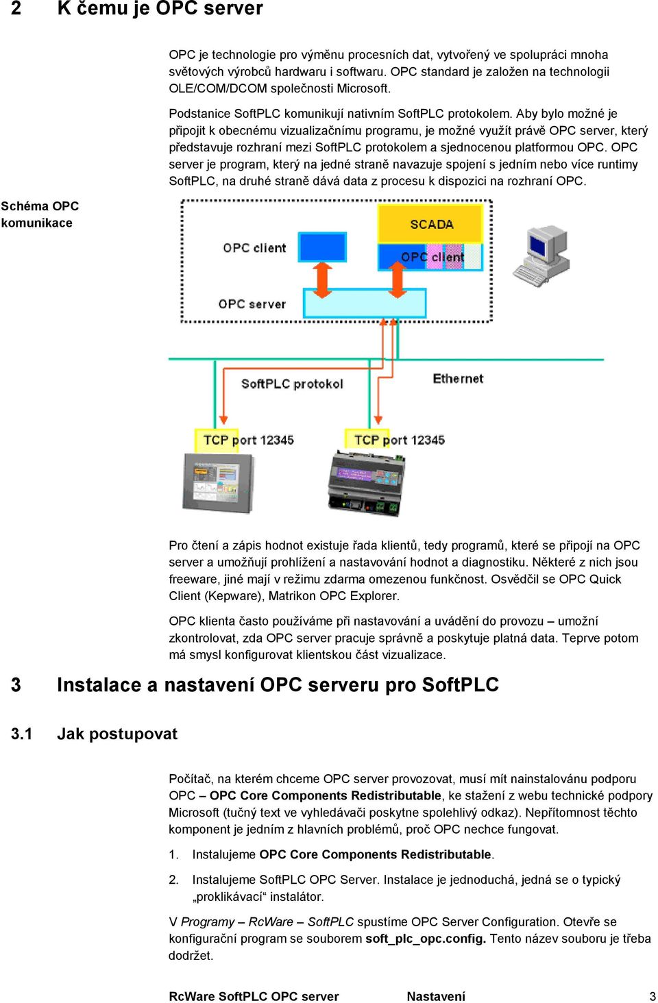 Aby bylo možné je připojit k obecnému vizualizačnímu programu, je možné využít právě OPC server, který představuje rozhraní mezi SoftPLC protokolem a sjednocenou platformou OPC.