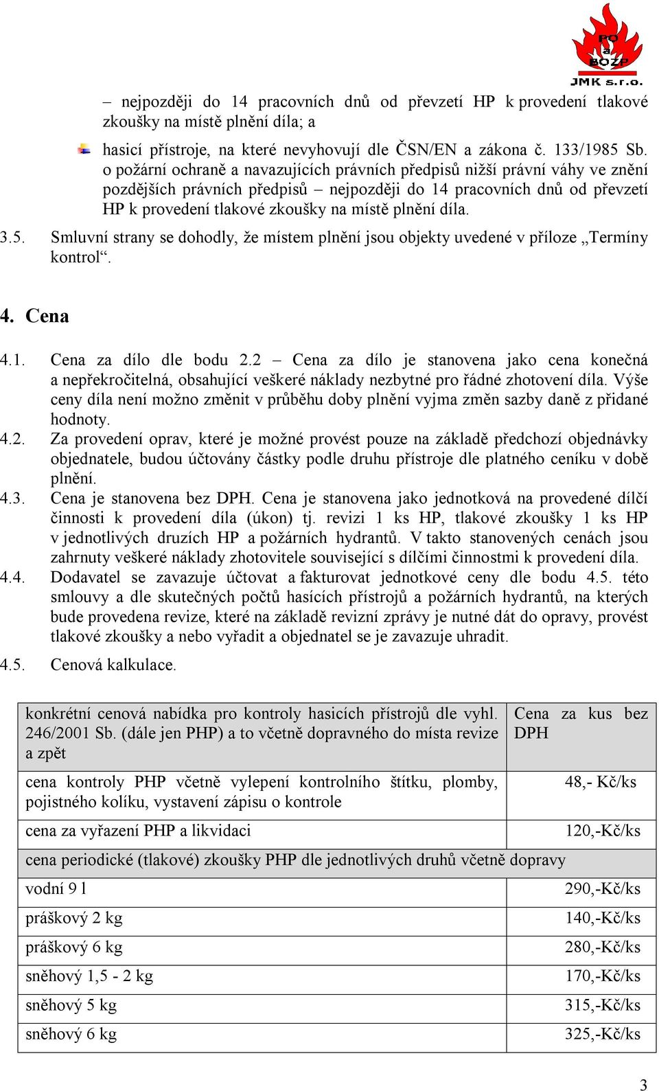 díla. 3.5. Smluvní strany se dohodly, že místem plnění jsou objekty uvedené v příloze Termíny kontrol. 4. Cena 4.1. Cena za dílo dle bodu 2.