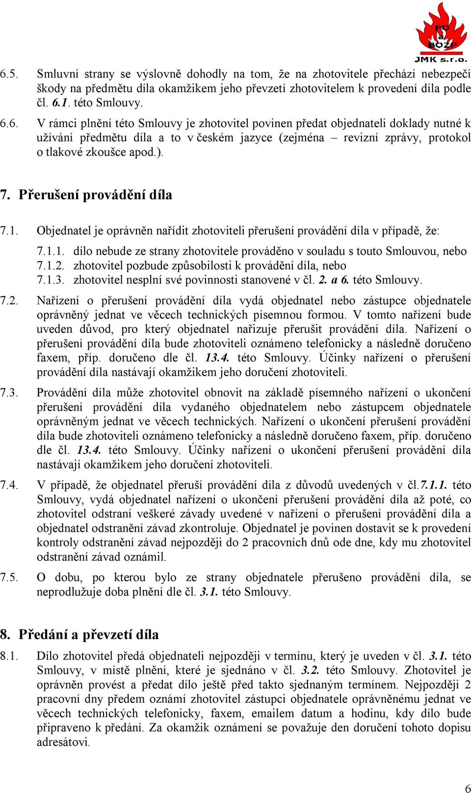 1.2. zhotovitel pozbude způsobilosti k provádění díla, nebo 7.1.3. zhotovitel nesplní své povinnosti stanovené v čl. 2. a 6. této Smlouvy. 7.2. Nařízení o přerušení provádění díla vydá objednatel nebo zástupce objednatele oprávněný jednat ve věcech technických písemnou formou.