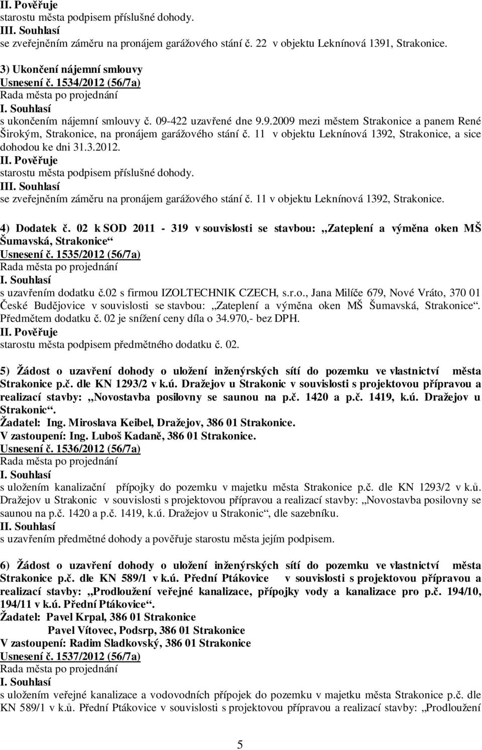 11 v objektu Leknínová 1392, Strakonice, a sice dohodou ke dni 31.3.2012. starostu města podpisem příslušné dohody. II se zveřejněním záměru na pronájem garážového stání č.