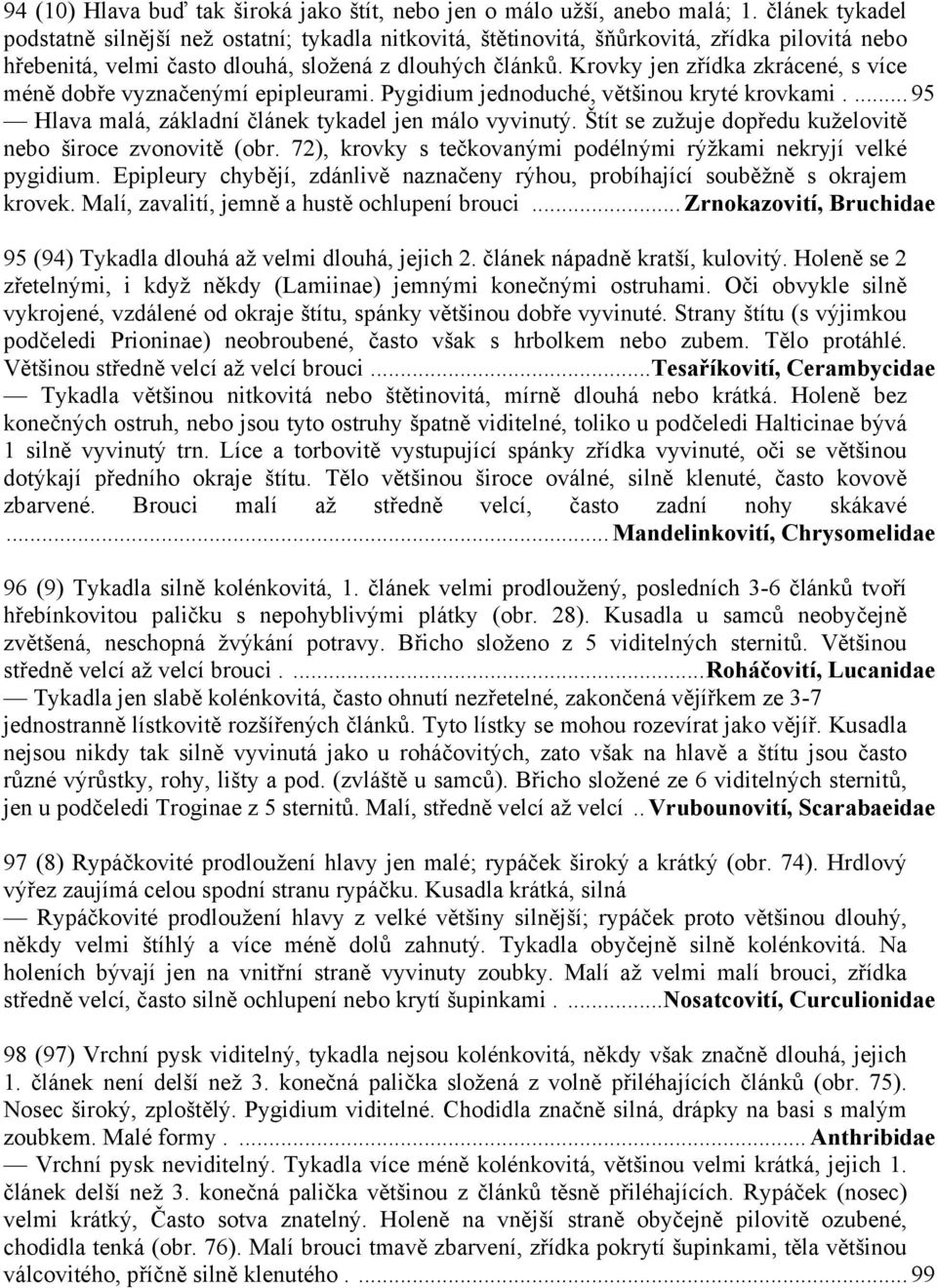 Krovky jen zřídka zkrácené, s více méně dobře vyznačenýmí epipleurami. Pygidium jednoduché, většinou kryté krovkami.... 95 Hlava malá, základní článek tykadel jen málo vyvinutý.