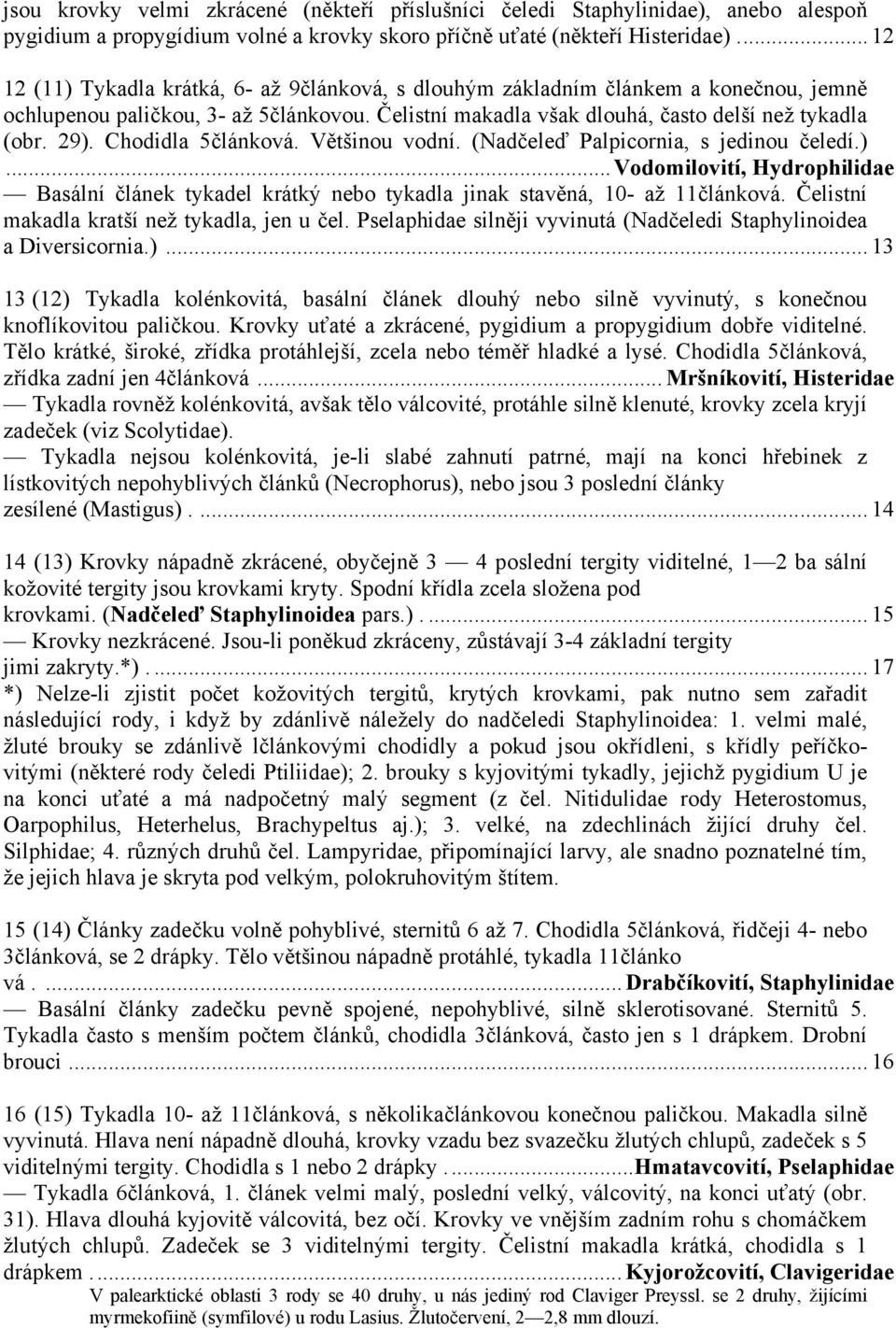 Chodidla 5článková. Většinou vodní. (Nadčeleď Palpicornia, s jedinou čeledí.)...vodomilovití, Hydrophilidae Basální článek tykadel krátký nebo tykadla jinak stavěná, 10- až 11článková.