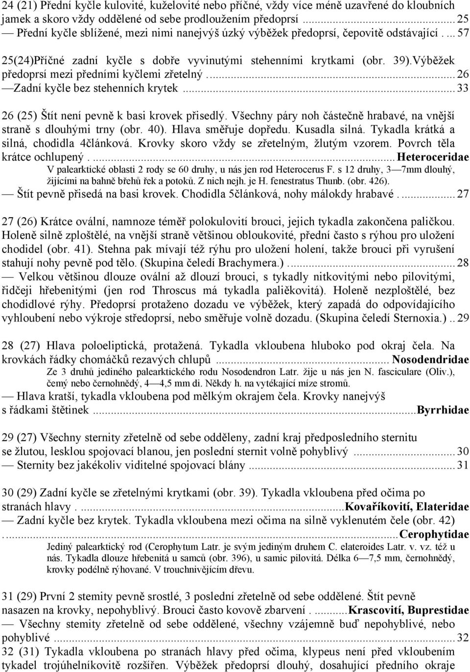 Výběžek předoprsí mezi předními kyčlemi zřetelný... 26 Zadní kyčle bez stehenních krytek... 33 26 (25) Štít není pevně k basi krovek přisedlý.