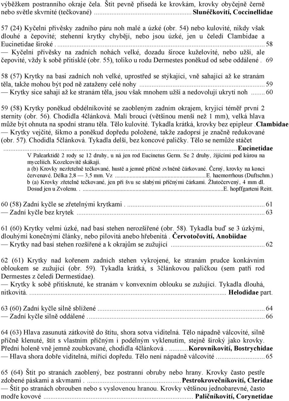 54) nebo kulovité, nikdy však dlouhé a čepovité; stehenní krytky chybějí, nebo jsou úzké, jen u čeledí Clambidae a Eucinetidae široké.