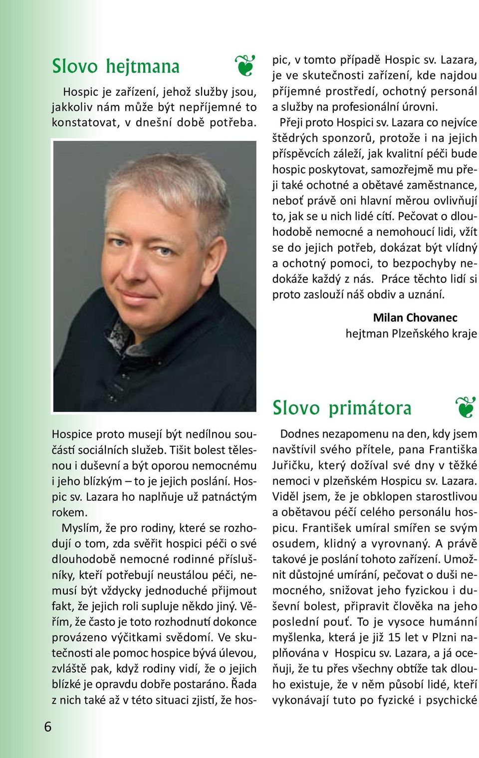 Lazara co nejvíce štědrých sponzorů, protože i na jejich příspěvcích záleží, jak kvalitní péči bude hospic poskytovat, samozřejmě mu přeji také ochotné a obětavé zaměstnance, neboť právě oni hlavní