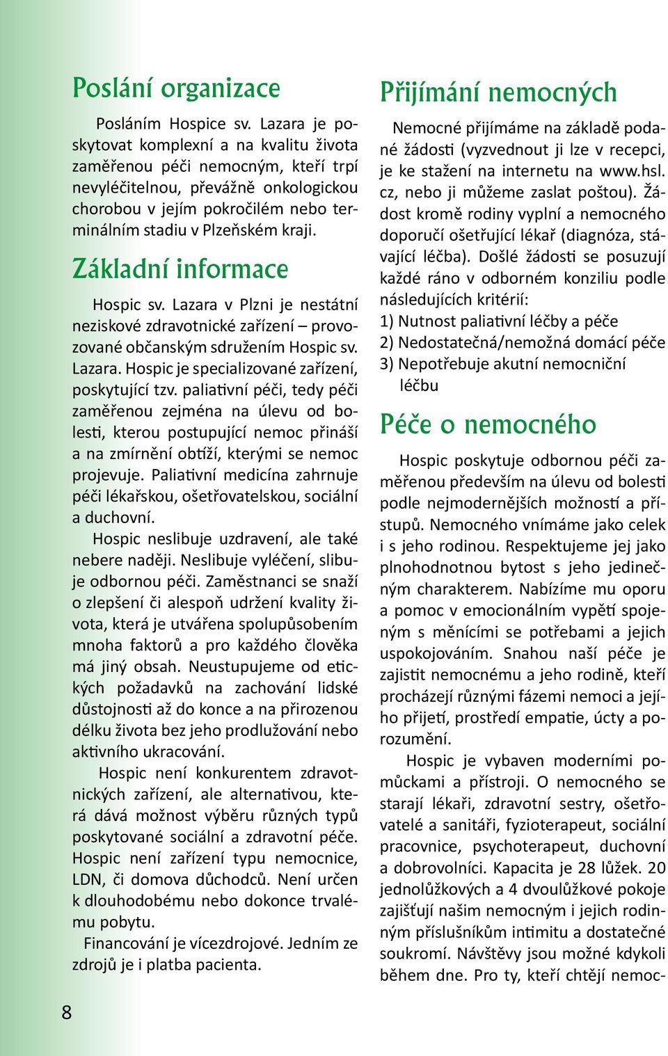 Základní informace Hospic sv. Lazara v Plzni je nestátní neziskové zdravotnické zařízení provozované občanským sdružením Hospic sv. Lazara. Hospic je specializované zařízení, poskytující tzv.