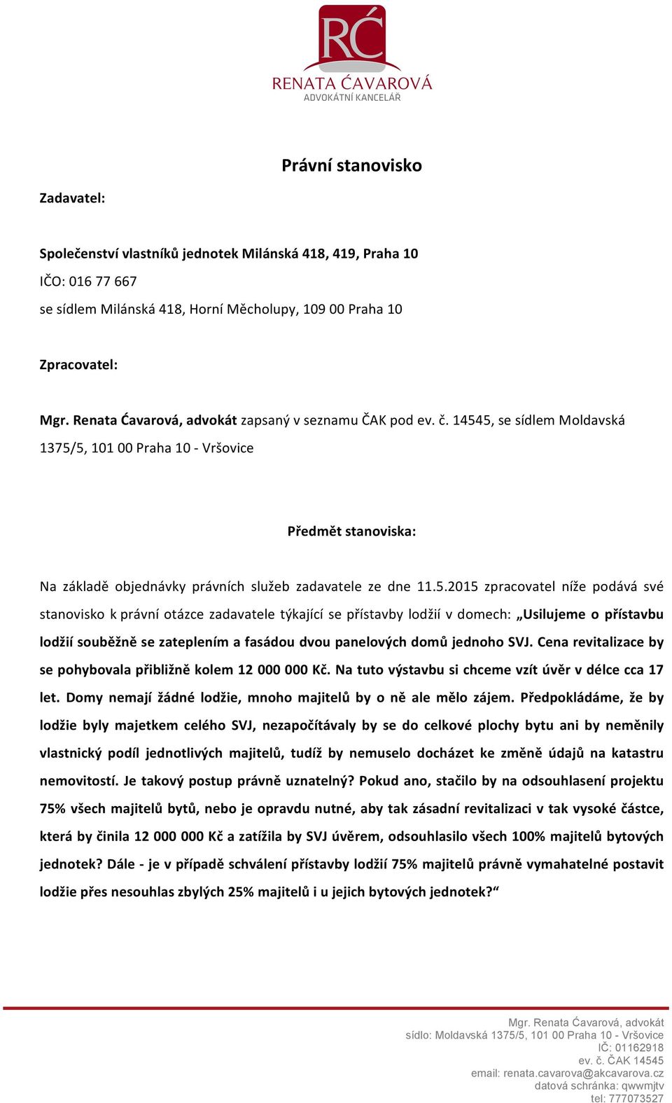 5.2015 zpracovatel níže podává své stanovisko k právní otázce zadavatele týkající se přístavby lodžií v domech: Usilujeme o přístavbu lodžií souběžně se zateplením a fasádou dvou panelových domů