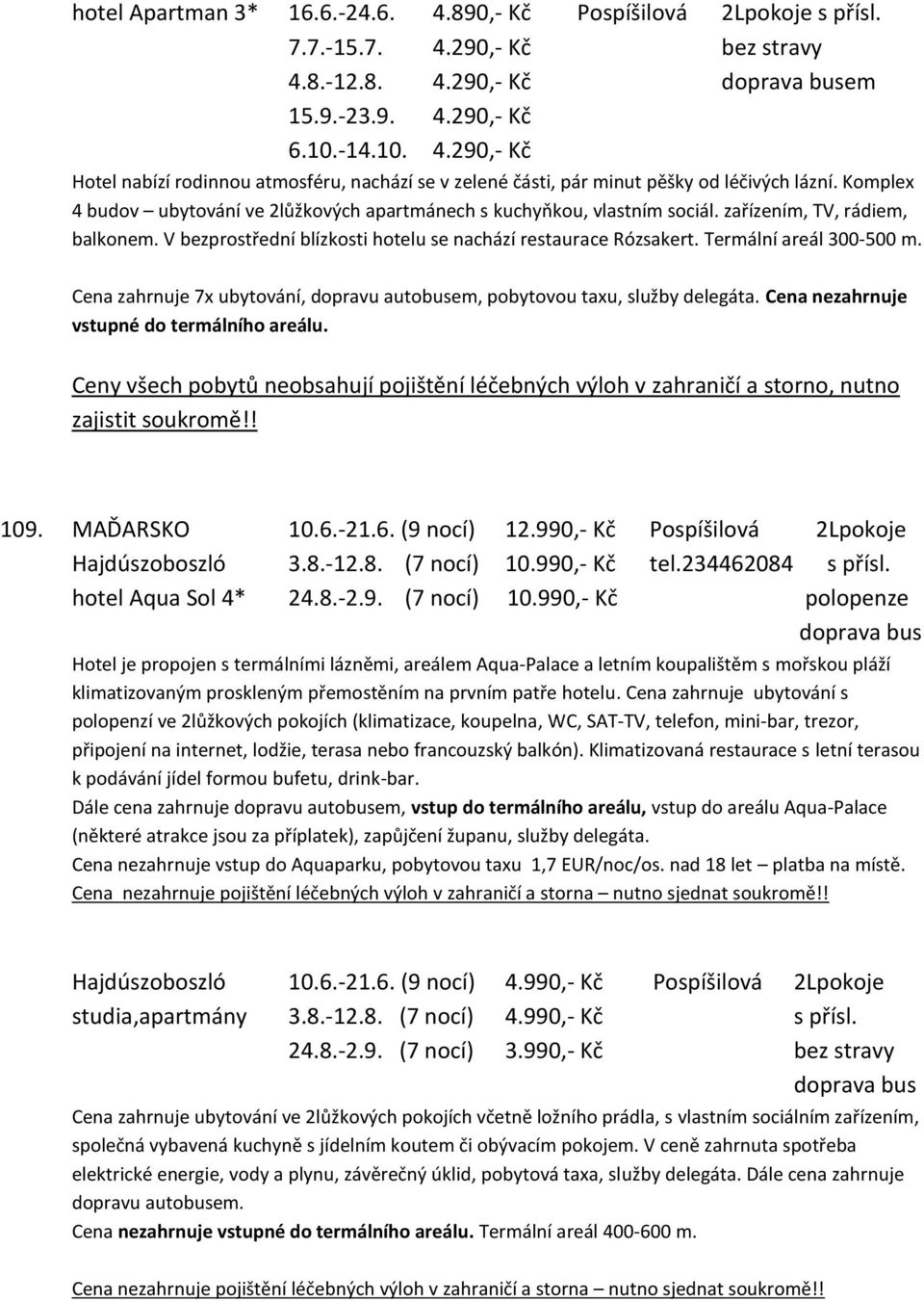 Termální areál 300-500 m. Cena zahrnuje 7x ubytování, dopravu autobusem, pobytovou taxu, služby delegáta. Cena nezahrnuje vstupné do termálního areálu.