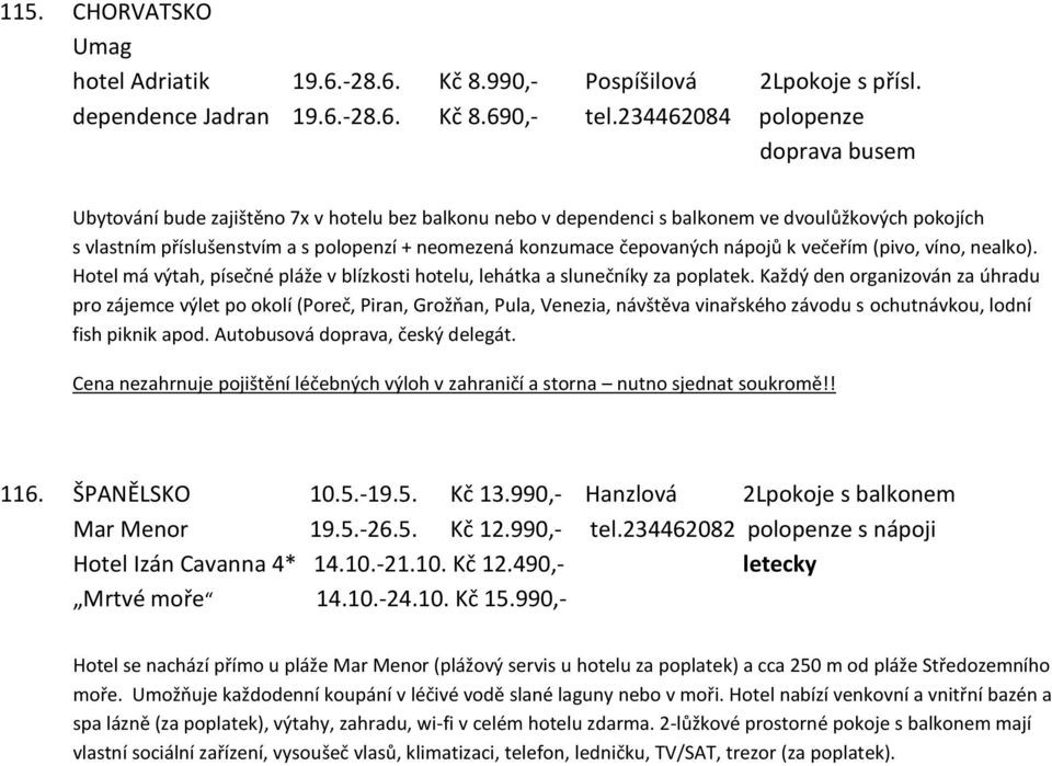 čepovaných nápojů k večeřím (pivo, víno, nealko). Hotel má výtah, písečné pláže v blízkosti hotelu, lehátka a slunečníky za poplatek.