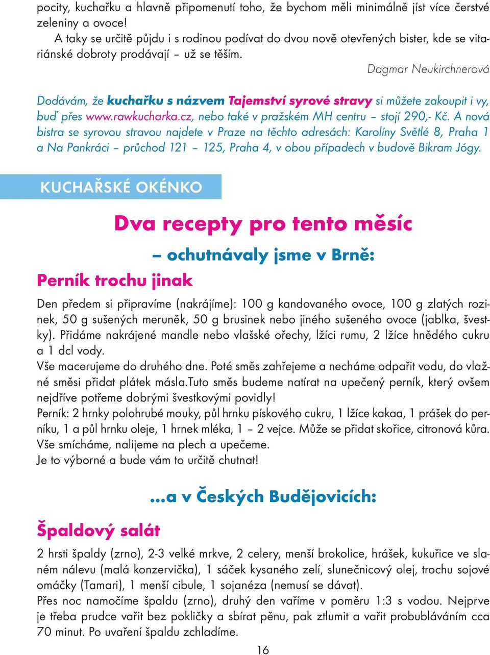 Dagmar Neukirchnerová Dodávám, že kuchařku s názvem Tajemství syrové stravy si můžete zakoupit i vy, buď přes www.rawkucharka.cz, nebo také v pražském MH centru stojí 290,- Kč.