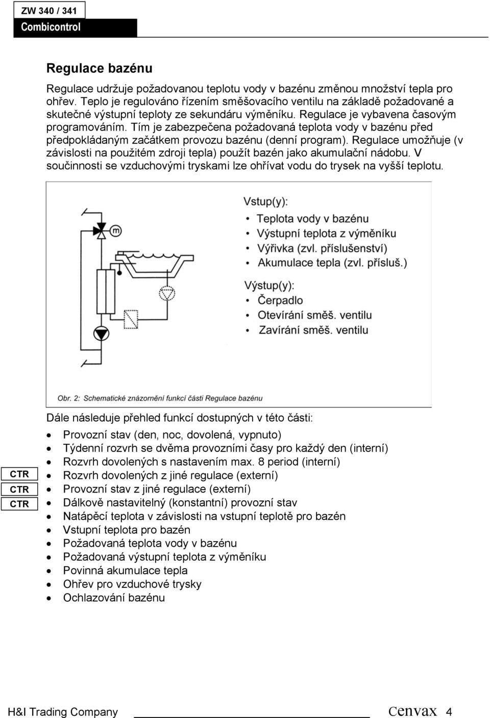 Tím je zabezpečena požadovaná teplota vody v bazénu před předpokládaným začátkem provozu bazénu (denní program).