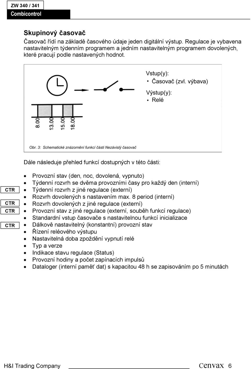 Dále následuje přehled funkcí dostupných v této části: Provozní stav (den, noc, dovolená, vypnuto) Týdenní rozvrh se dvěma provozními časy pro každý den (interní) Týdenní rozvrh z jiné regulace