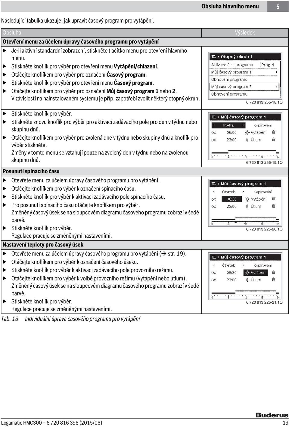 Stiskněte knoflík pro výběr pro otevření menu Vytápění/chlazení. Otáčejte knoflíkem pro výběr pro označení Časový program. Stiskněte knoflík pro výběr pro otevření menu Časový program.