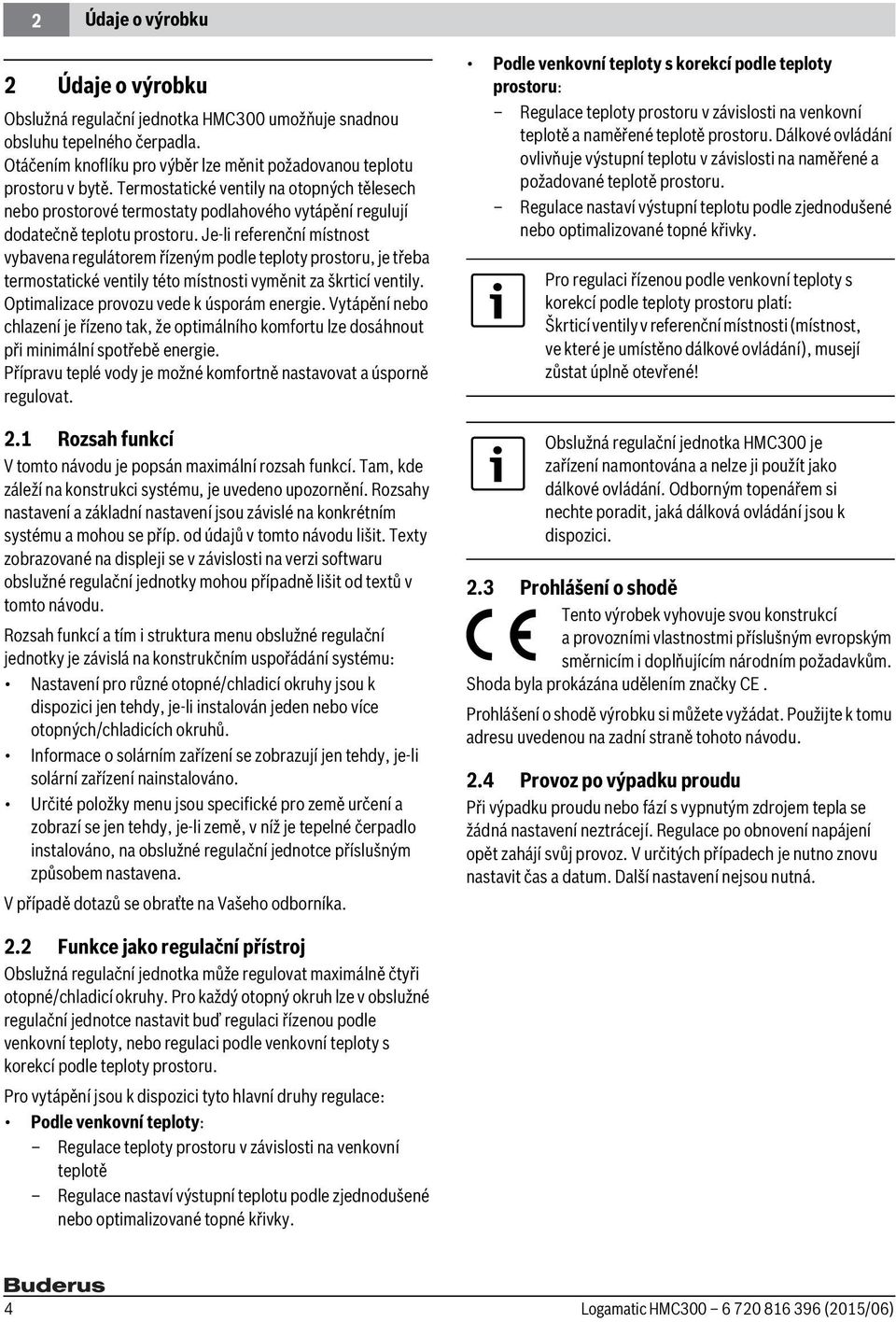 Je-li referenční místnost vybavena regulátorem řízeným podle teploty prostoru, je třeba termostatické ventily této místnosti vyměnit za škrticí ventily. Optimalizace provozu vede k úsporám energie.