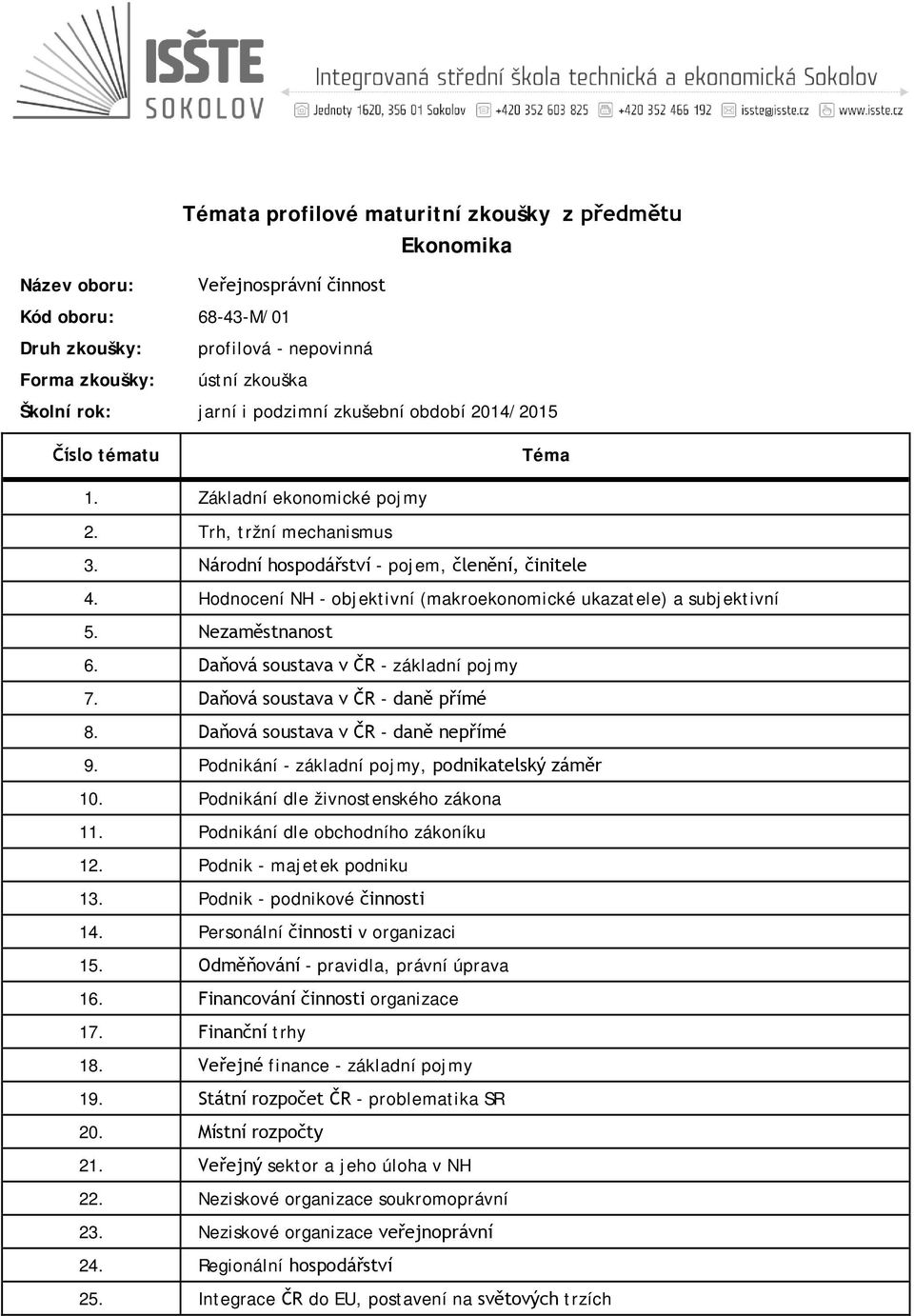 Daňová soustava v ČR - daně nepřímé 9. Podnikání - základní pojmy, podnikatelský záměr 10. Podnikání dle živnostenského zákona 11. Podnikání dle obchodního zákoníku 12. Podnik - majetek podniku 13.