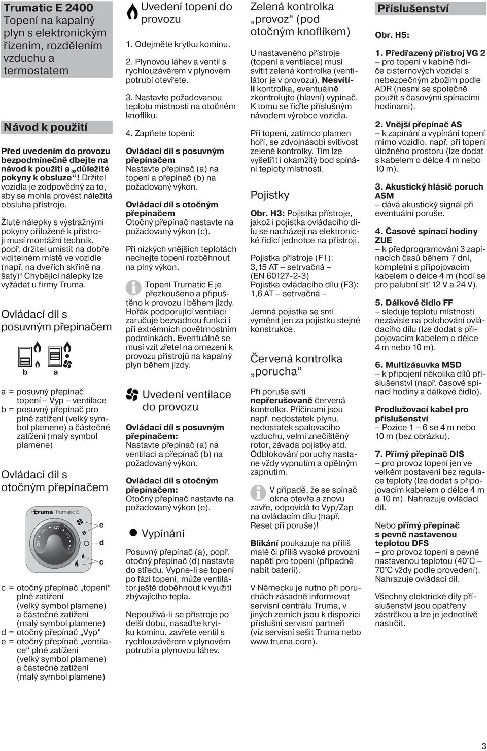 držitel umístit na dobře viditelném místě ve vozidle (např. na dveřích skříně na šaty)! Chybějící nálepky lze vyžádat u firmy Truma.