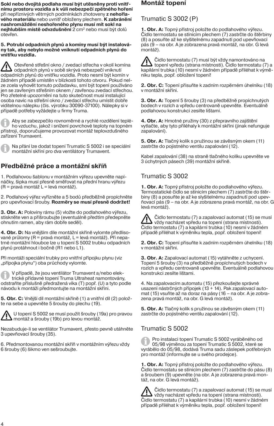 Potrubí odpadních plynů a komíny musí být instalovány tak, aby nebylo možné vniknutí odpadních plynů do vnitřku vozidla.