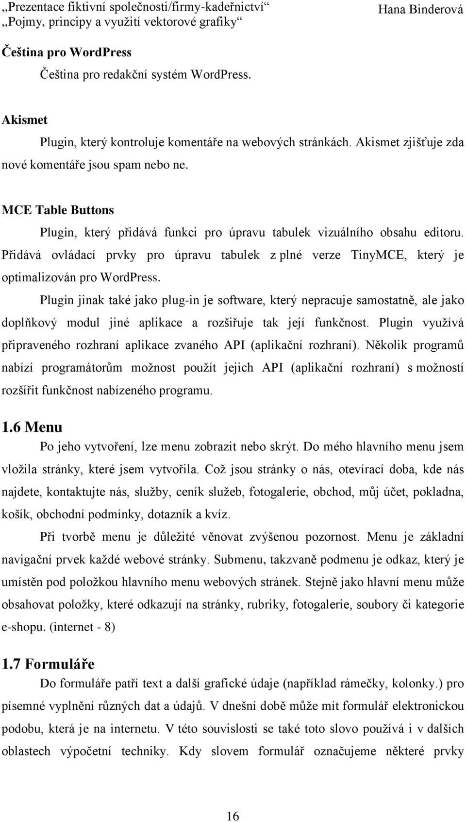 Plugin jinak také jako plug-in je software, který nepracuje samostatně, ale jako doplňkový modul jiné aplikace a rozšiřuje tak její funkčnost.