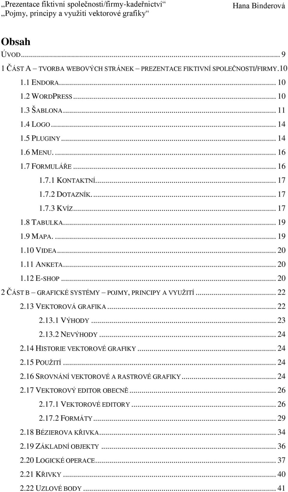 .. 20 2 ČÁST B GRAFICKÉ SYSTÉMY POJMY, PRINCIPY A VYUŽITÍ... 22 2.13 VEKTOROVÁ GRAFIKA... 22 2.13.1 VÝHODY... 23 2.13.2 NEVÝHODY... 24 2.14 HISTORIE VEKTOROVÉ GRAFIKY... 24 2.15 POUŽITÍ... 24 2.16 SROVNÁNÍ VEKTOROVÉ A RASTROVÉ GRAFIKY.