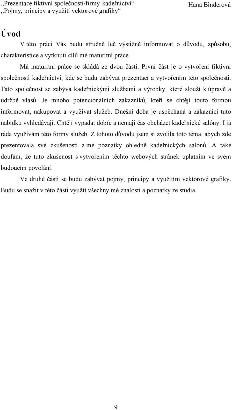 Tato společnost se zabývá kadeřnickými službami a výrobky, které slouží k úpravě a údržbě vlasů.