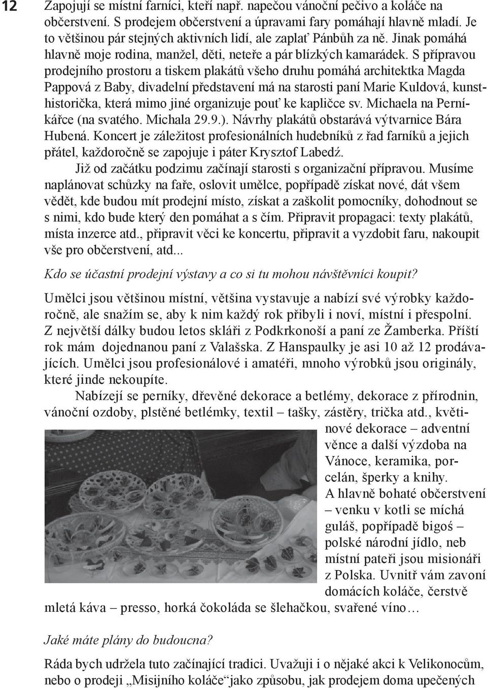 S přípravou prodejního prostoru a tiskem plakátů všeho druhu pomáhá architektka Magda Pappová z Baby, divadelní představení má na starosti paní Marie Kuldová, kunsthistorička, která mimo jiné