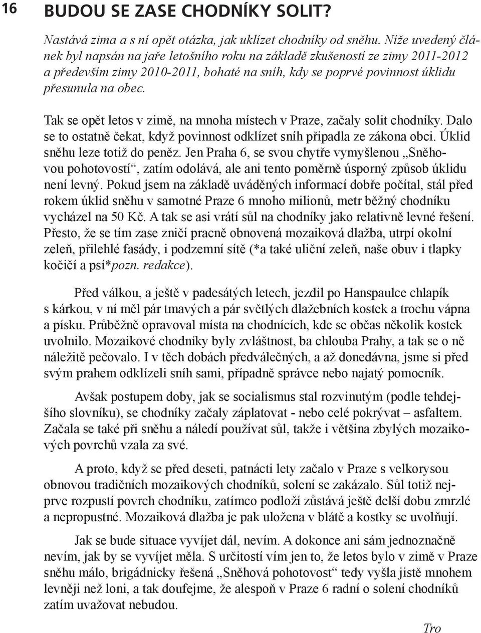 Tak se opět letos v zimě, na mnoha místech v Praze, začaly solit chodníky. Dalo se to ostatně čekat, když povinnost odklízet sníh připadla ze zákona obci. Úklid sněhu leze totiž do peněz.