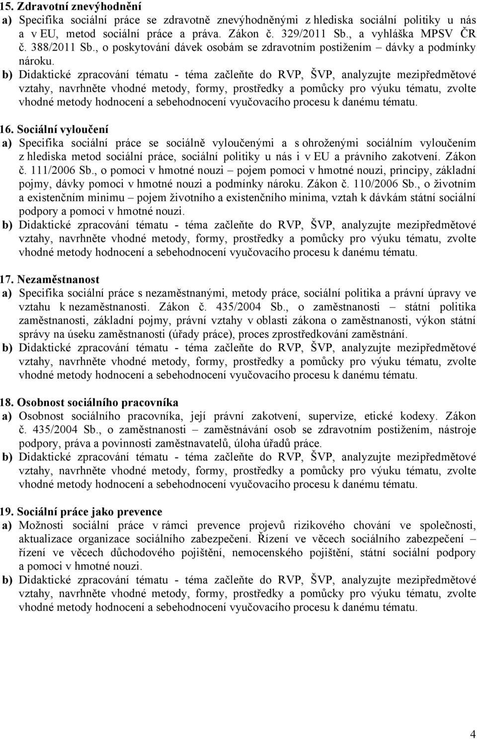 Sociální vyloučení a) Specifika sociální práce se sociálně vyloučenými a s ohroženými sociálním vyloučením z hlediska metod sociální práce, sociální politiky u nás i v EU a právního zakotvení.