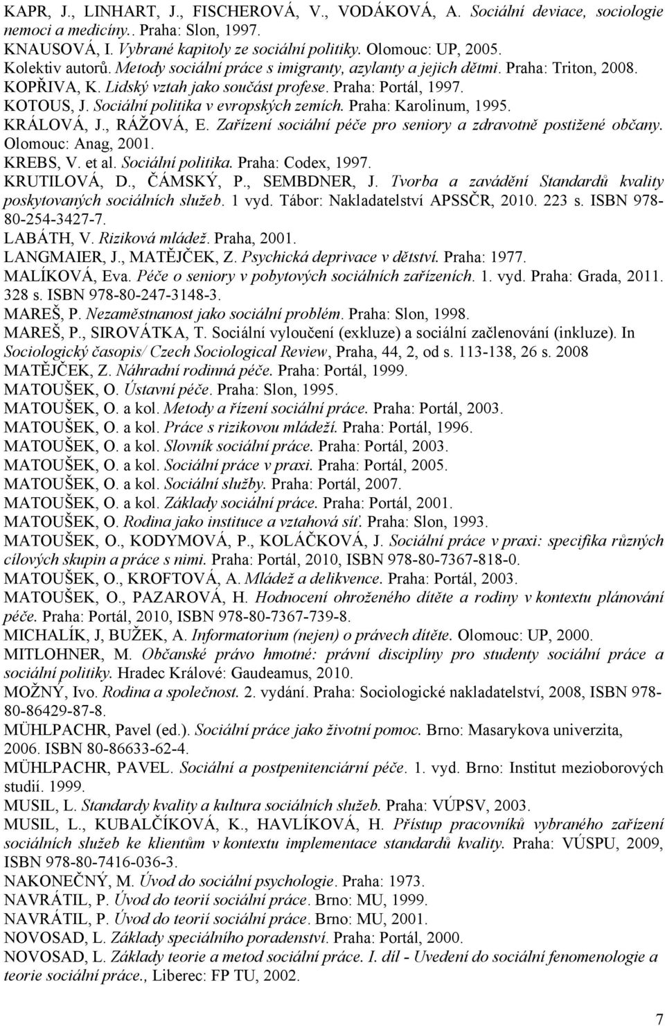 Sociální politika v evropských zemích. Praha: Karolinum, 1995. KRÁLOVÁ, J., RÁŽOVÁ, E. Zařízení sociální péče pro seniory a zdravotně postižené občany. Olomouc: Anag, 2001. KREBS, V. et al.
