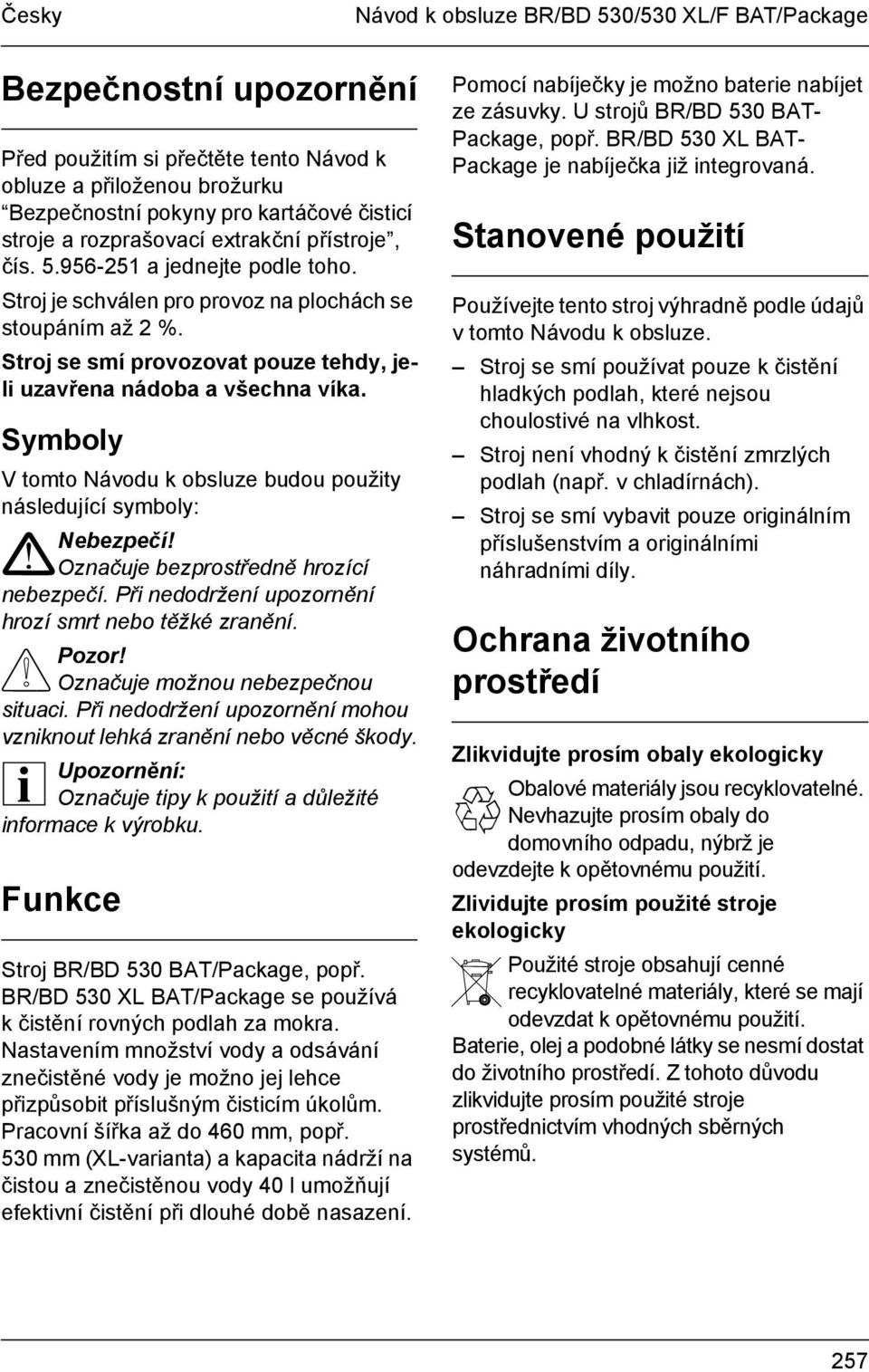 Stroj se smí provozovat pouze tehdy, jeli uzavřena nádoba a všechna víka. Symboly V tomto Návodu k obsluze budou použity následující symboly: Nebezpečí!! Označuje bezprostředně hrozící nebezpečí.