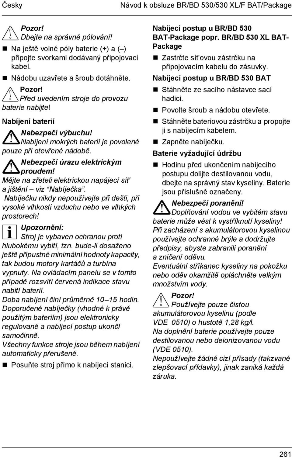 Mějte na zřeteli elektrickou napájecí sít' a jištění viz Nabíječka. Nabíječku nikdy nepoužívejte při dešti, při vysoké vlhkosti vzduchu nebo ve vlhkých prostorech!