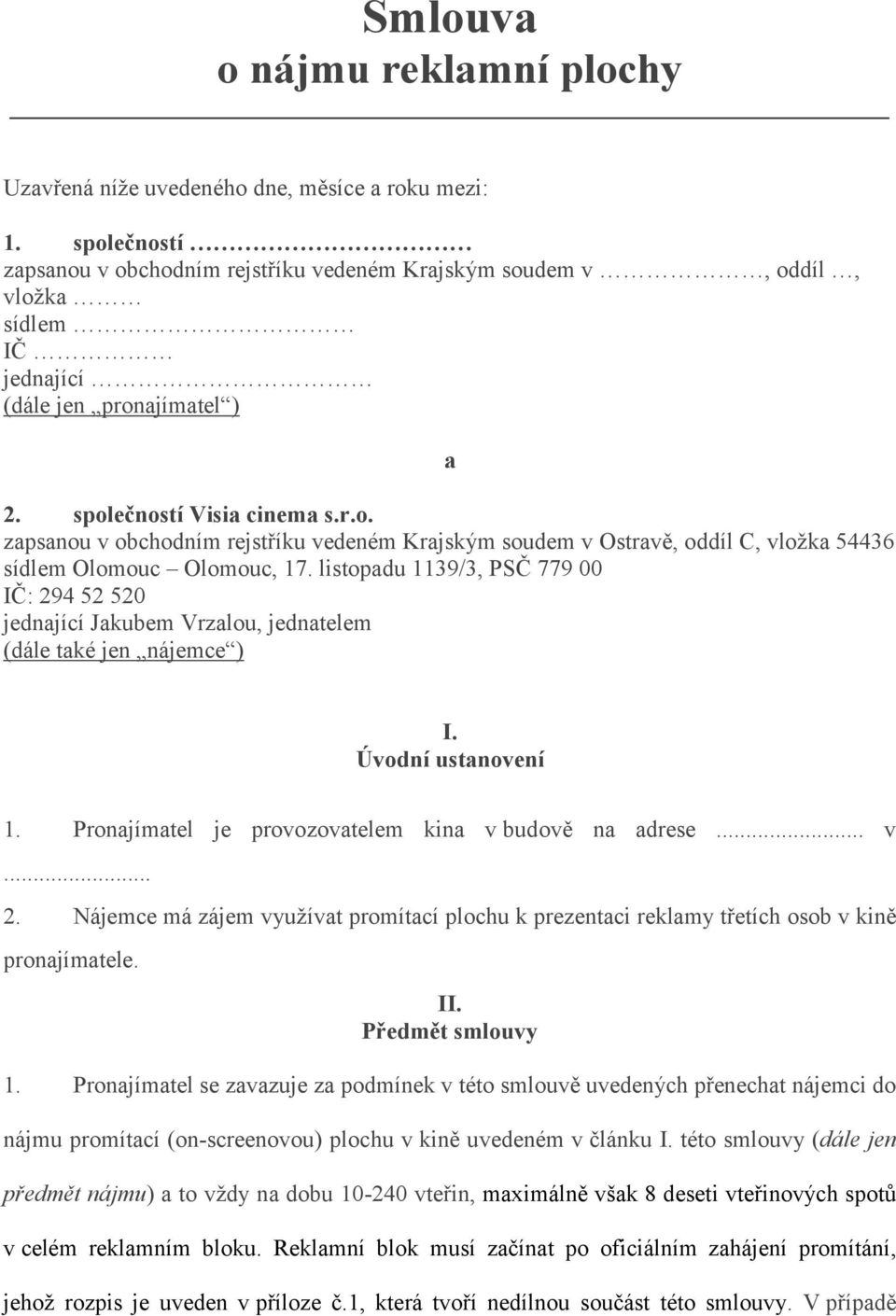 listopadu 1139/3, PSČ 779 00 IČ: 294 52 520 jednající Jakubem Vrzalou, jednatelem (dále také jen nájemce ) I. Úvodní ustanovení 1. Pronajímatel je provozovatelem kina v budově na adrese... v... 2. Nájemce má zájem využívat promítací plochu k prezentaci reklamy třetích osob v kině pronajímatele.