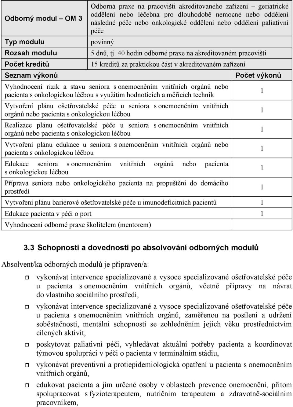 0 hodin odborné praxe na akreditovaném pracovišti 15 kredit za praktickou ást v akreditovaném zaízení Vyhodnocení rizik a stavu seniora s onemocnním vnitních orgán nebo pacienta s onkologickou lébou