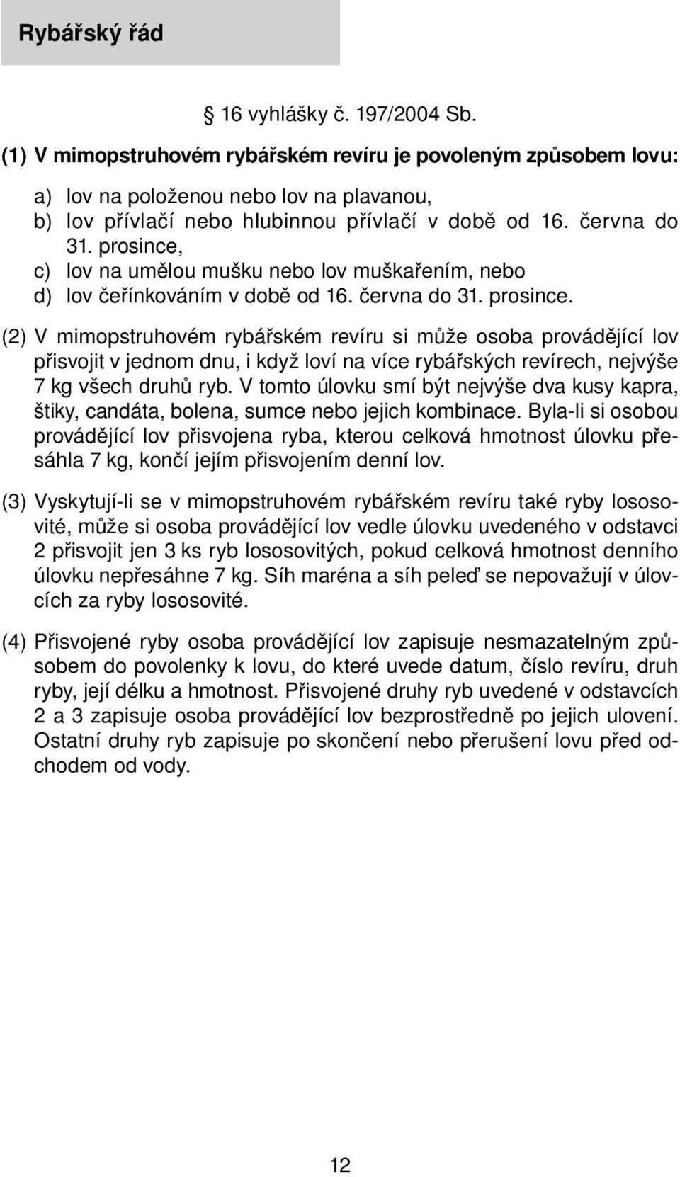 prosince, c) lov na umělou mušku nebo lov muškařením, nebo d) lov čeřínkováním v době od 16. června do 31. prosince.