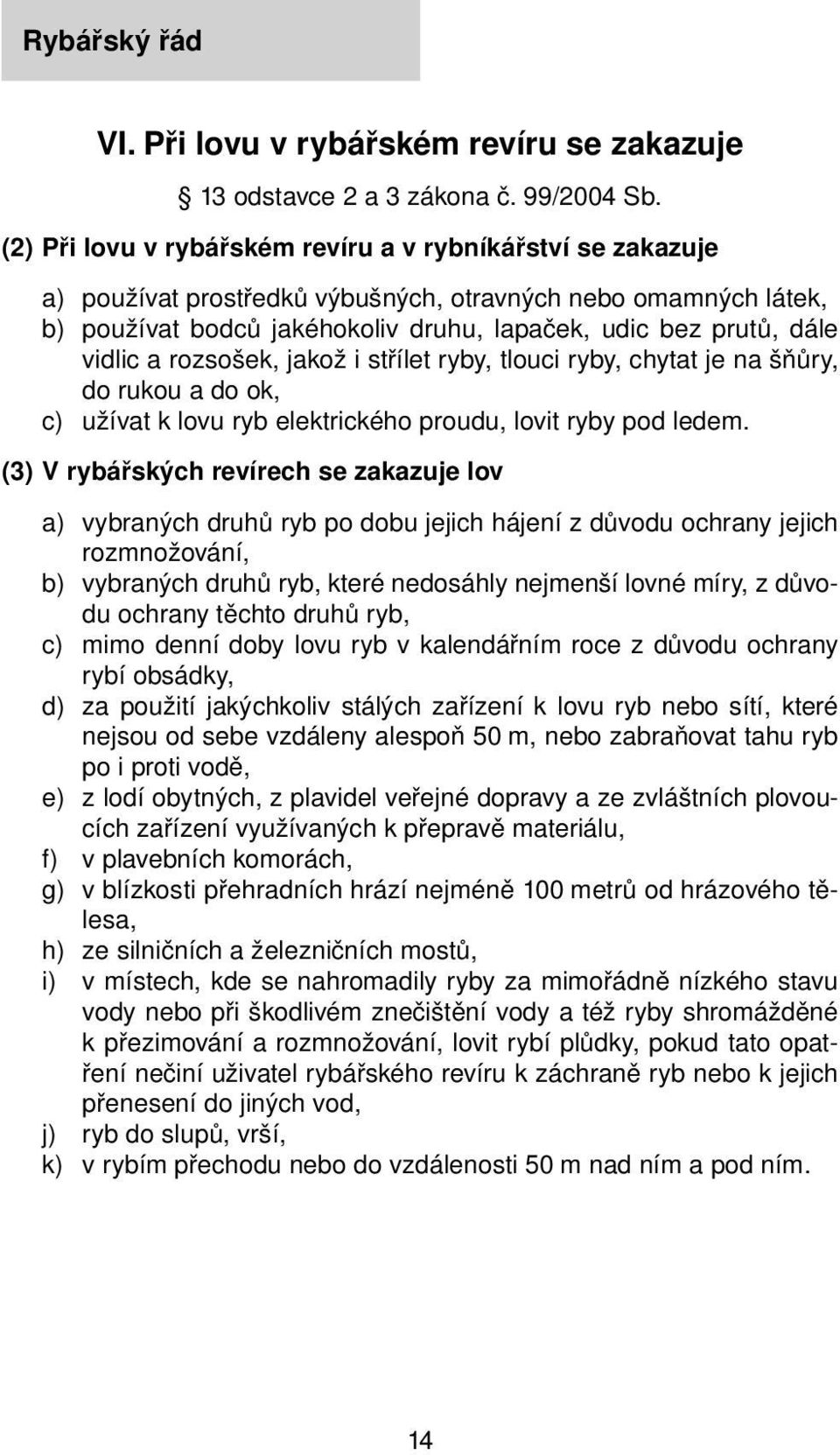 a rozsošek, jakož i střílet ryby, tlouci ryby, chytat je na šňůry, do rukou a do ok, c) užívat k lovu ryb elektrického proudu, lovit ryby pod ledem.