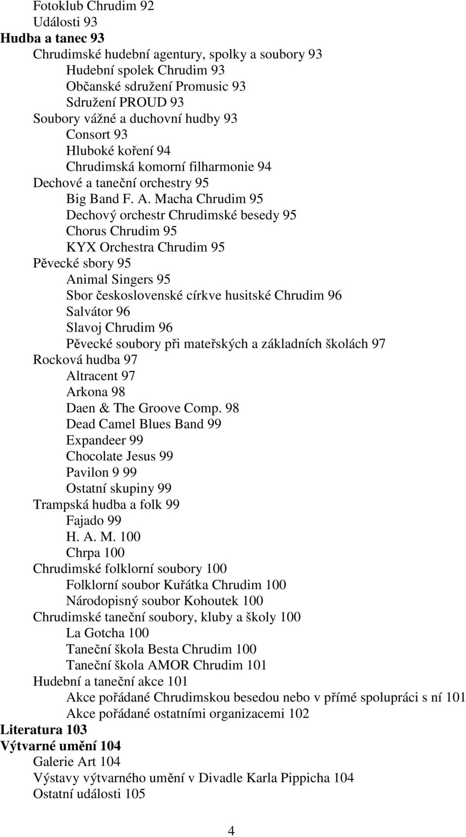 Macha Chrudim 95 Dechový orchestr Chrudimské besedy 95 Chorus Chrudim 95 KYX Orchestra Chrudim 95 Pěvecké sbory 95 Animal Singers 95 Sbor československé církve husitské Chrudim 96 Salvátor 96 Slavoj