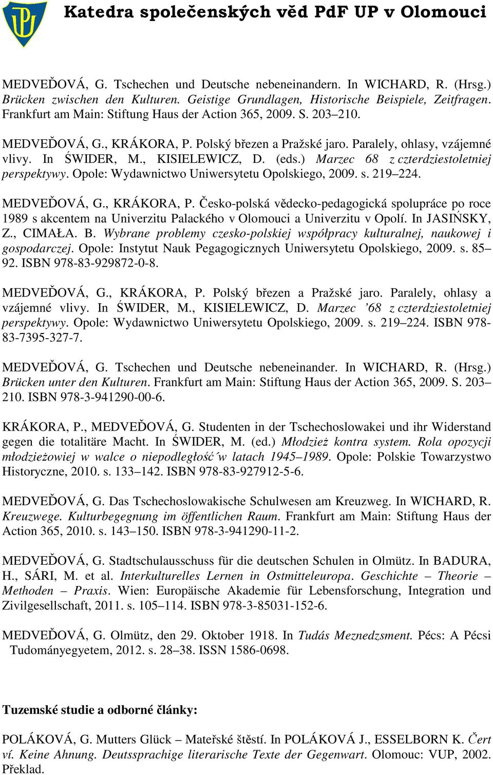 ) Marzec 68 z czterdziestoletniej perspektywy. Opole: Wydawnictwo Uniwersytetu Opolskiego, 2009. s. 219 224. MEDVEĎOVÁ, G., KRÁKORA, P.