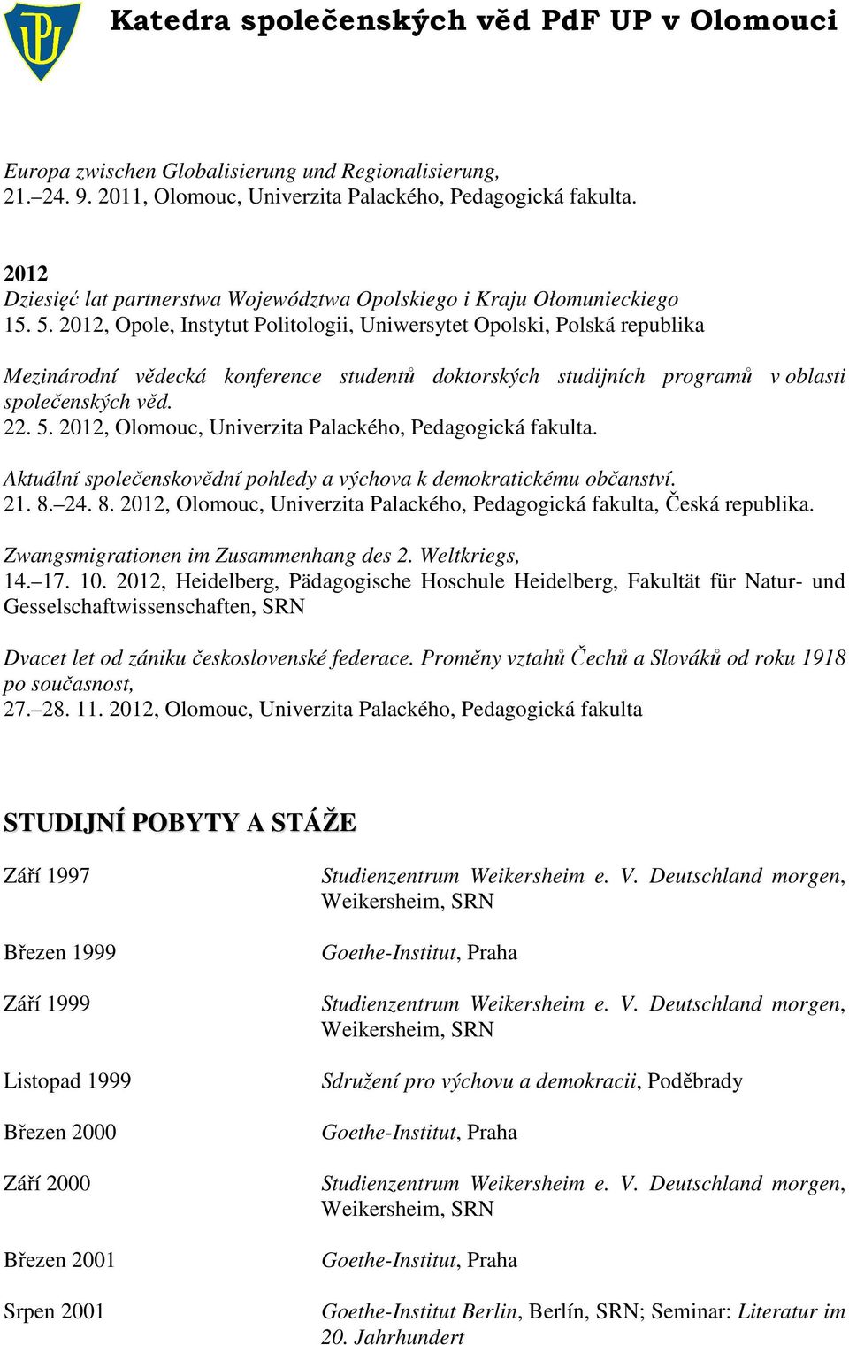 2012, Opole, Instytut Politologii, Uniwersytet Opolski, Polská republika Mezinárodní vědecká konference studentů doktorských studijních programů v oblasti společenských věd. 22. 5.