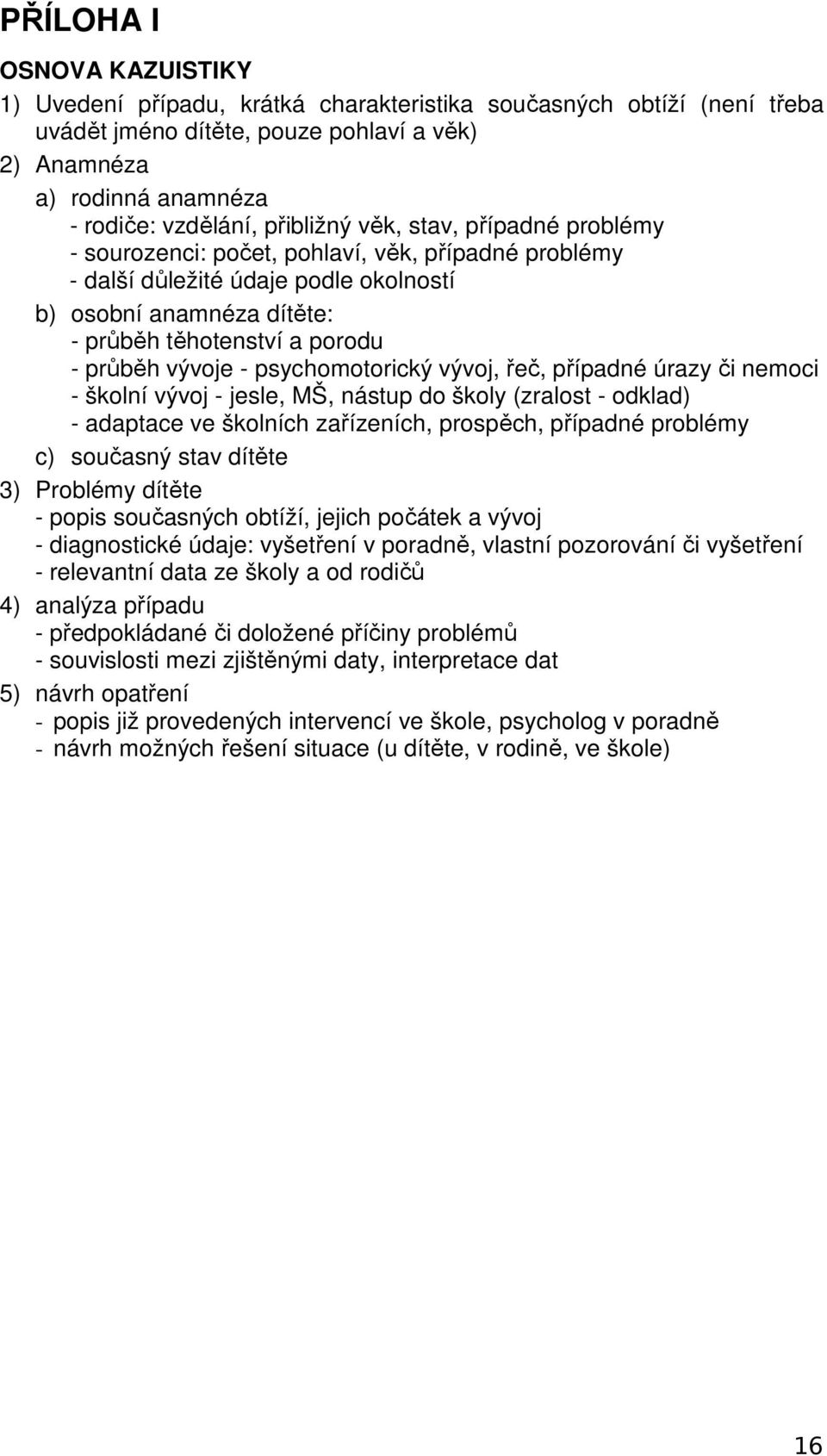 vývoje - psychomotorický vývoj, řeč, případné úrazy či nemoci - školní vývoj - jesle, MŠ, nástup do školy (zralost - odklad) - adaptace ve školních zařízeních, prospěch, případné problémy c) současný