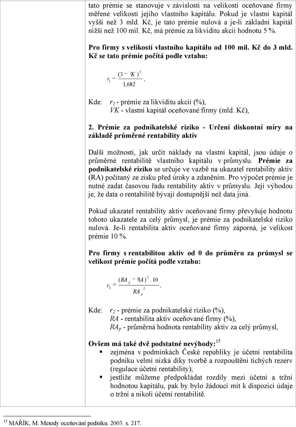 Kč se tato prémie počítá podle vztahu: r 1 (3 VK ) 1,682 2, Kde: r 1 - prémie za likviditu akcií (%), VK - vlastní kapitál oceňované firmy (mld. Kč), 2.