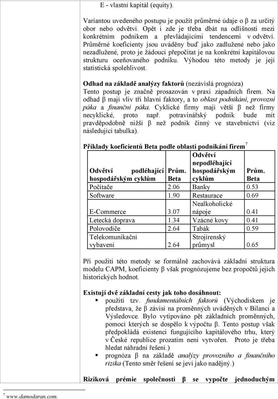 Průměrné koeficienty jsou uváděny buď jako zadlužené nebo jako nezadlužené, proto je žádoucí přepočítat je na konkrétní kapitálovou strukturu oceňovaného podniku.