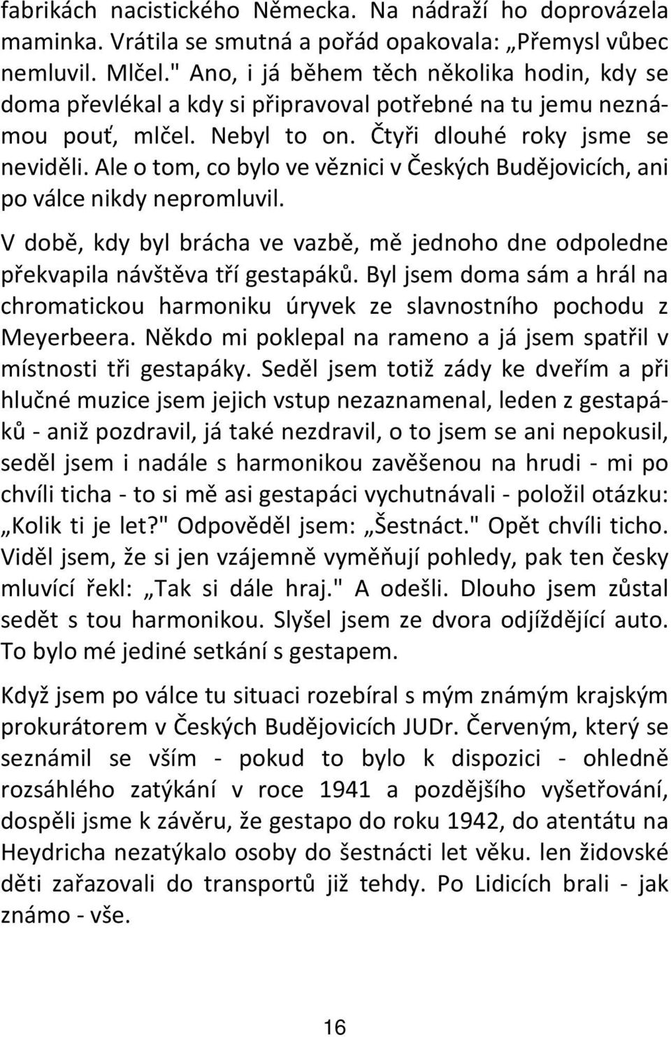 Ale o tom, co bylo ve věznici v Českých Budějovicích, ani po válce nikdy nepromluvil. V době, kdy byl brácha ve vazbě, mě jednoho dne odpoledne překvapila návštěva tří gestapáků.