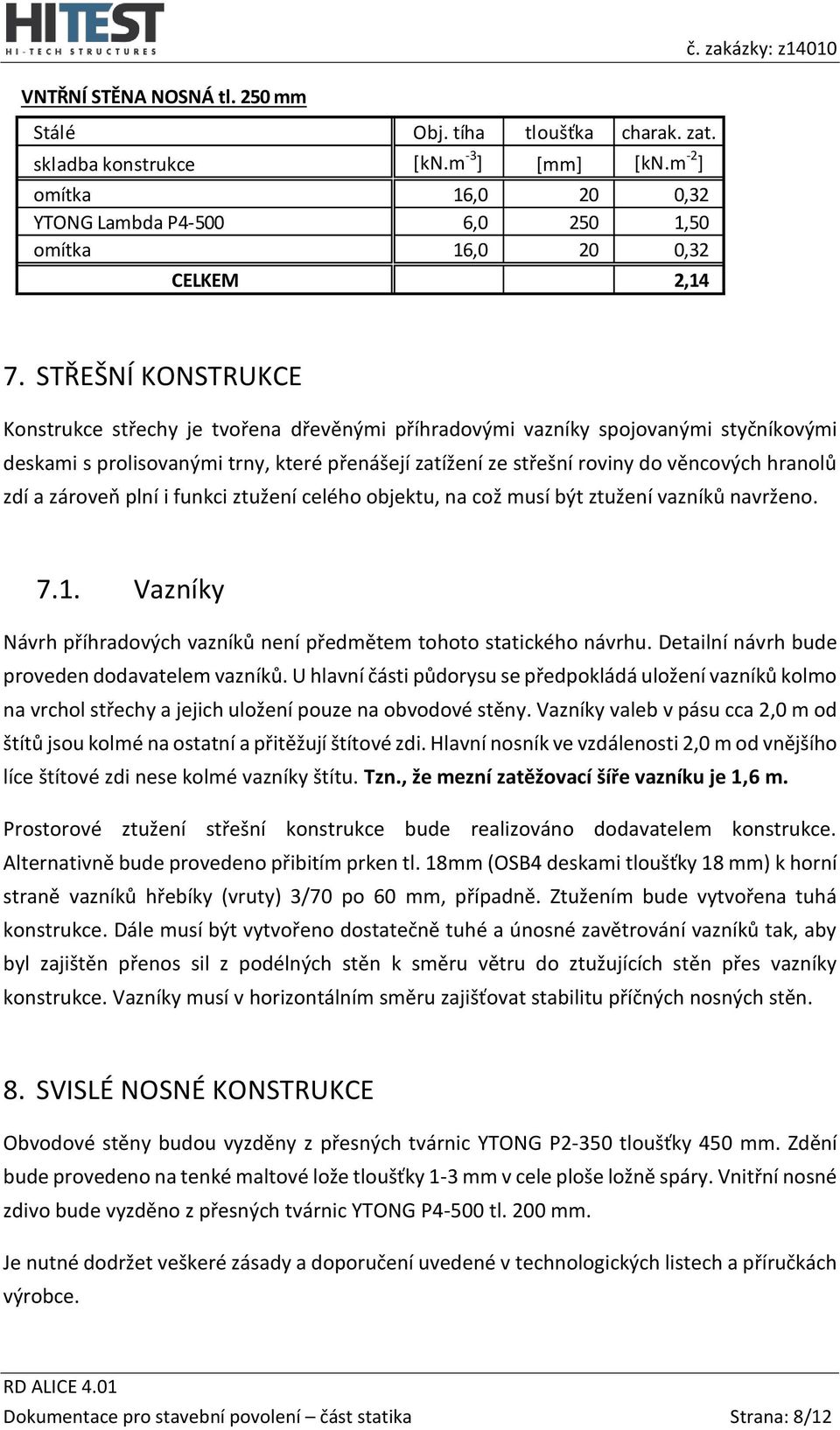 zdí a zároveň plní i funkci ztužení celého objektu, na což musí být ztužení vazníků navrženo. 7.1. Vazníky Návrh příhradových vazníků není předmětem tohoto statického návrhu.